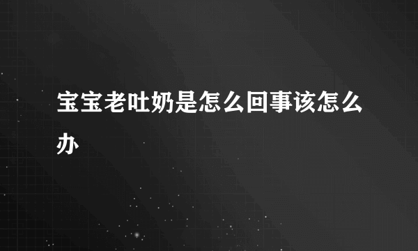 宝宝老吐奶是怎么回事该怎么办