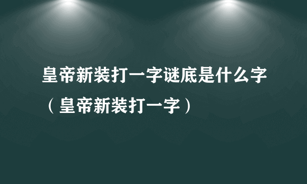 皇帝新装打一字谜底是什么字（皇帝新装打一字）