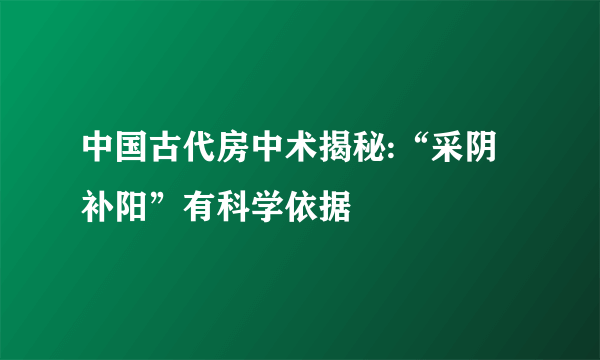 中国古代房中术揭秘:“采阴补阳”有科学依据