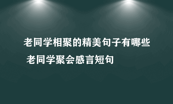 老同学相聚的精美句子有哪些 老同学聚会感言短句