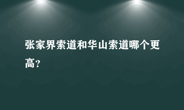 张家界索道和华山索道哪个更高？