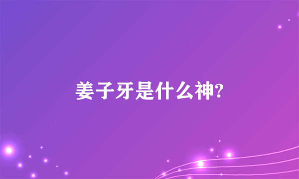 姜子牙是什么神?