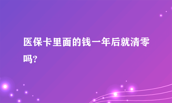 医保卡里面的钱一年后就清零吗?