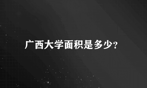 广西大学面积是多少？