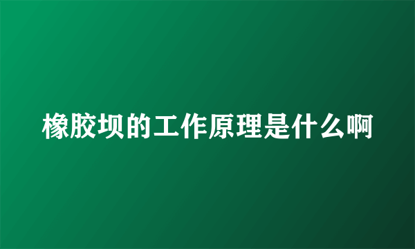 橡胶坝的工作原理是什么啊