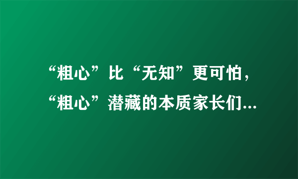 “粗心”比“无知”更可怕，“粗心”潜藏的本质家长们应该知晓