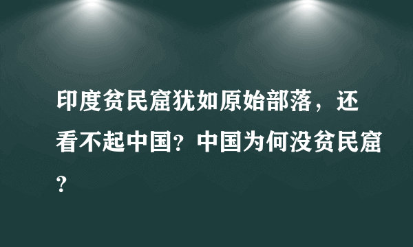 印度贫民窟犹如原始部落，还看不起中国？中国为何没贫民窟？