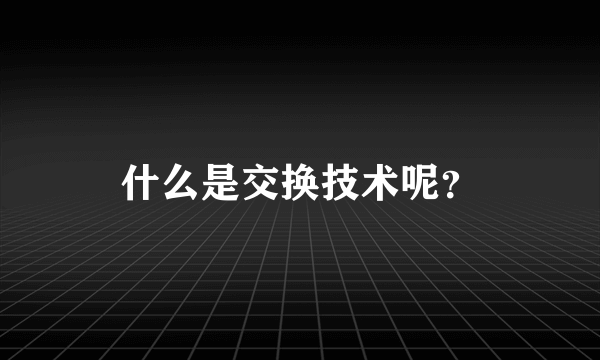 什么是交换技术呢？