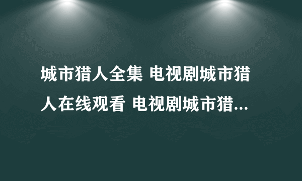 城市猎人全集 电视剧城市猎人在线观看 电视剧城市猎人全集免费观看？