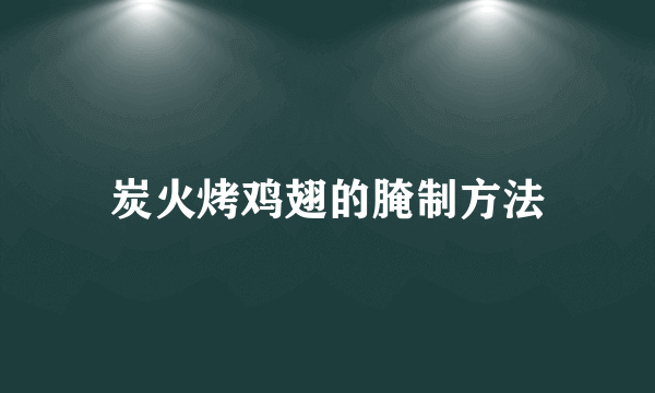 炭火烤鸡翅的腌制方法