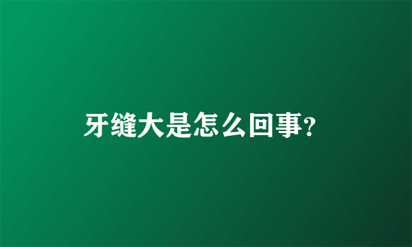 牙缝大是怎么回事？