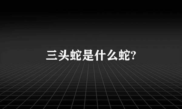 三头蛇是什么蛇?