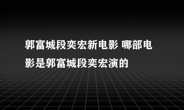 郭富城段奕宏新电影 哪部电影是郭富城段奕宏演的