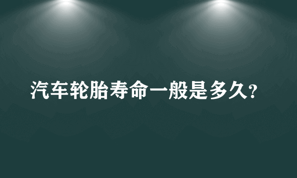 汽车轮胎寿命一般是多久？