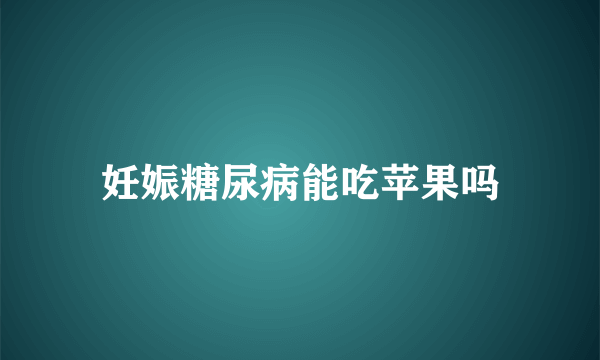 妊娠糖尿病能吃苹果吗