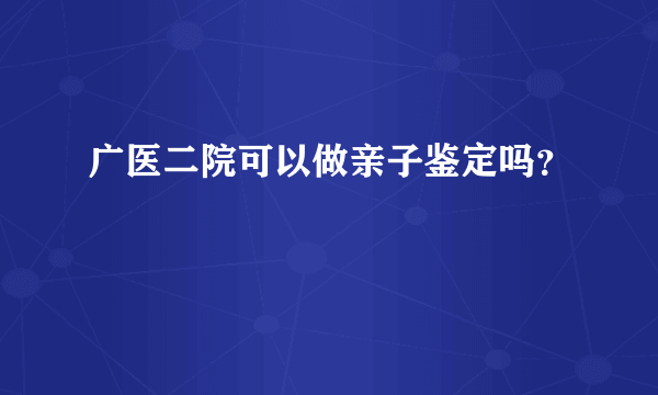 广医二院可以做亲子鉴定吗？