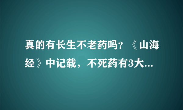 真的有长生不老药吗？《山海经》中记载，不死药有3大秘密产地