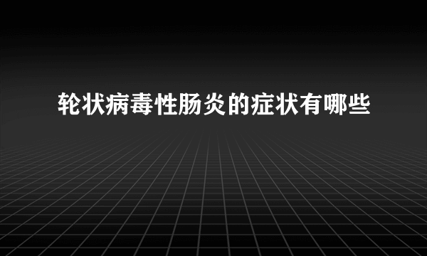 轮状病毒性肠炎的症状有哪些