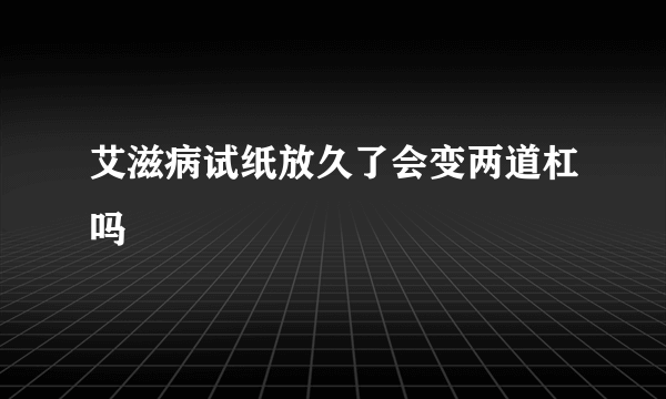 艾滋病试纸放久了会变两道杠吗