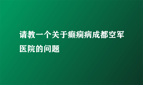 请教一个关于癫痫病成都空军医院的问题