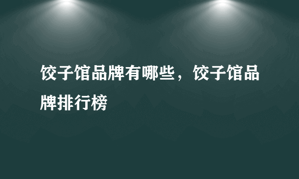 饺子馆品牌有哪些，饺子馆品牌排行榜