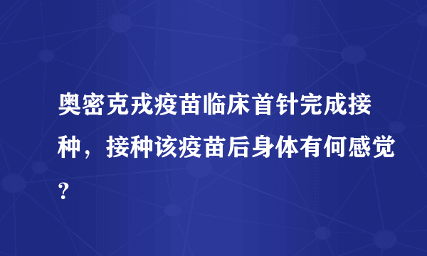 奥密克戎疫苗临床首针完成接种，接种该疫苗后身体有何感觉？