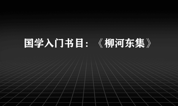 国学入门书目：《柳河东集》