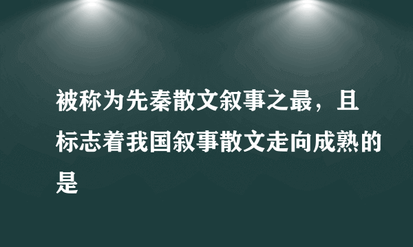 被称为先秦散文叙事之最，且标志着我国叙事散文走向成熟的是