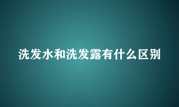 洗发水和洗发露有什么区别