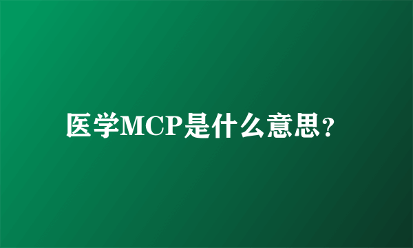 医学MCP是什么意思？