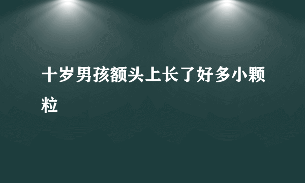 十岁男孩额头上长了好多小颗粒