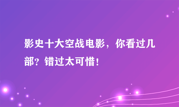 影史十大空战电影，你看过几部？错过太可惜！