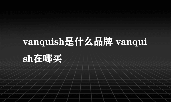 vanquish是什么品牌 vanquish在哪买