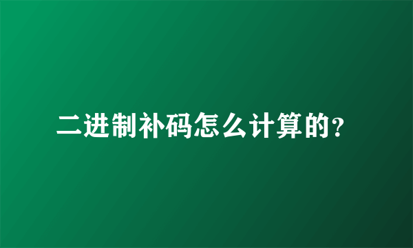 二进制补码怎么计算的？