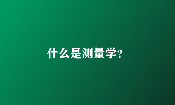 什么是测量学？