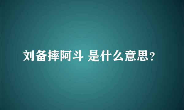 刘备摔阿斗 是什么意思？