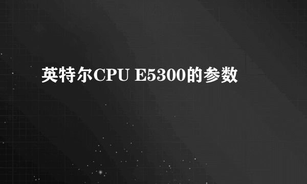 英特尔CPU E5300的参数