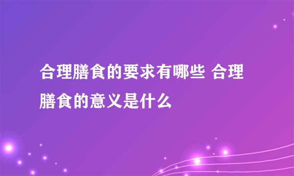 合理膳食的要求有哪些 合理膳食的意义是什么