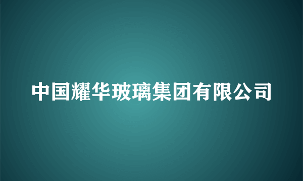 中国耀华玻璃集团有限公司