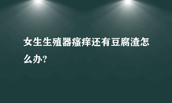 女生生殖器瘙痒还有豆腐渣怎么办?