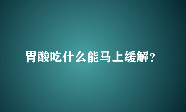 胃酸吃什么能马上缓解？