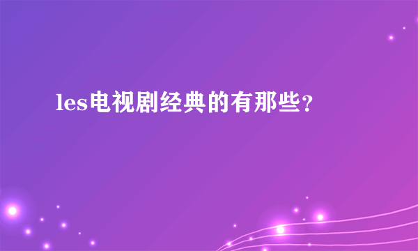 les电视剧经典的有那些？