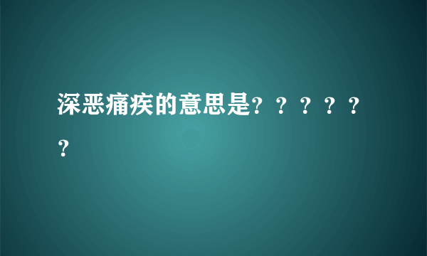 深恶痛疾的意思是？？？？？？