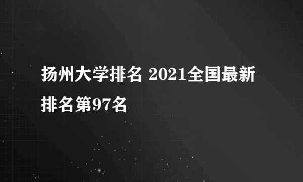 扬州大学排名 2021全国最新排名第97名