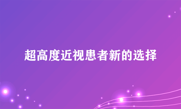 超高度近视患者新的选择