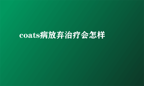 coats病放弃治疗会怎样