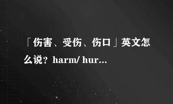 「伤害、受伤、伤口」英文怎么说？harm/ hurt/ damage/ injure/ wound 中文意思