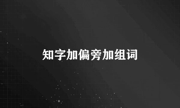 知字加偏旁加组词