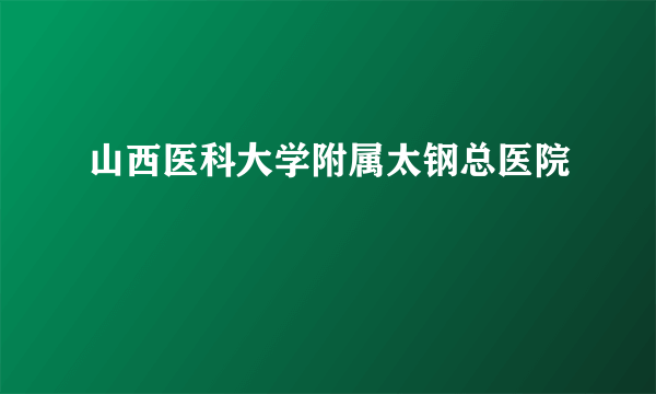 山西医科大学附属太钢总医院