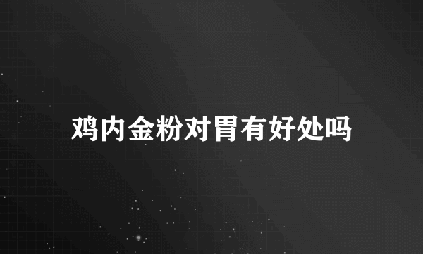 鸡内金粉对胃有好处吗